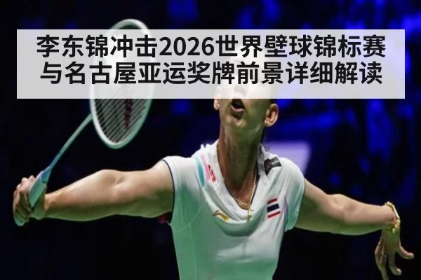 李东锦冲击2026世界壁球锦标赛与名古屋亚运奖牌前景详细解读